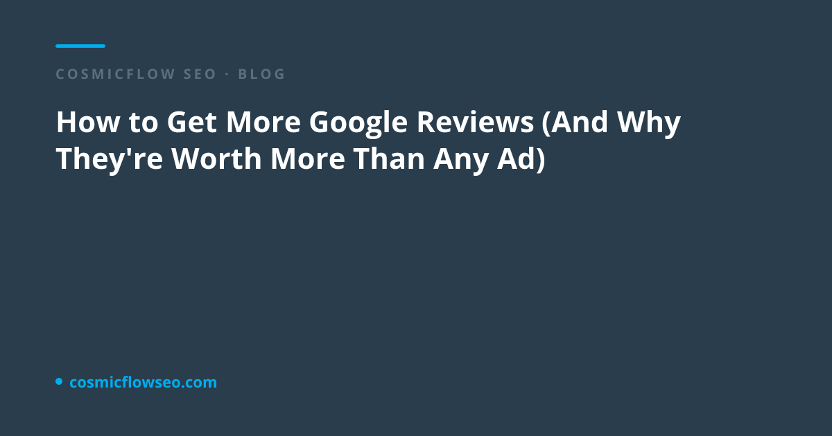 How to Get More Google Reviews (And Why They're Worth More Than Any Ad)