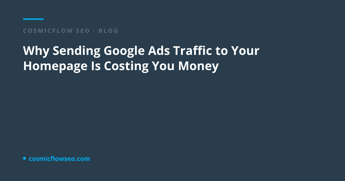 Why Sending Google Ads Traffic to Your Homepage Is Costing You Money